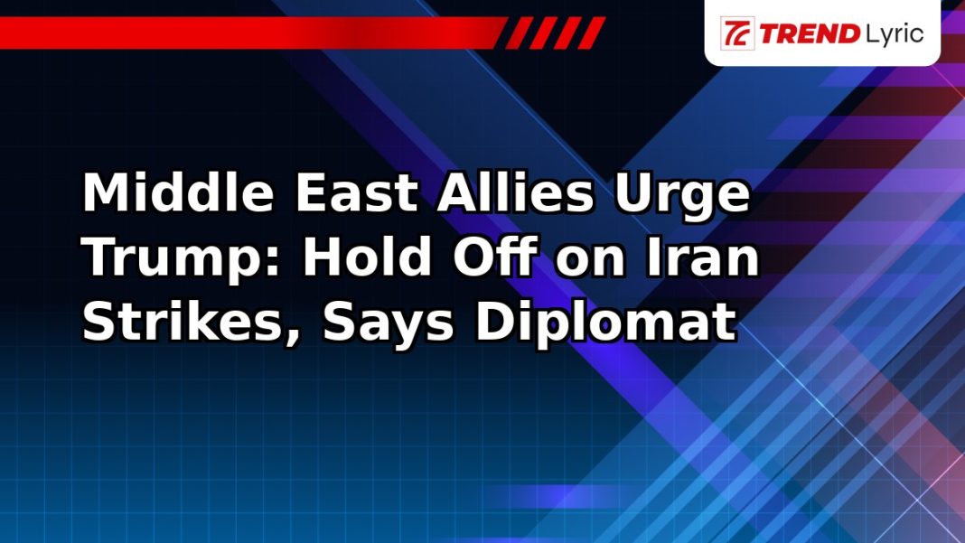 Middle East Allies Urge Trump: Hold Off on Iran Strikes, Says Diplomat