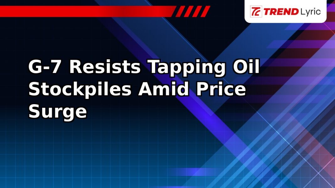 G-7 Resists Tapping Oil Stockpiles Amid Price Surge