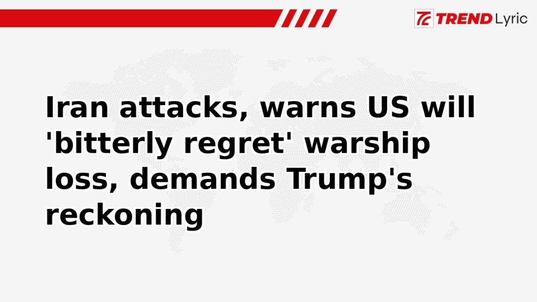 Iran attacks, warns US will 'bitterly regret' warship loss, demands Trump's reckoning