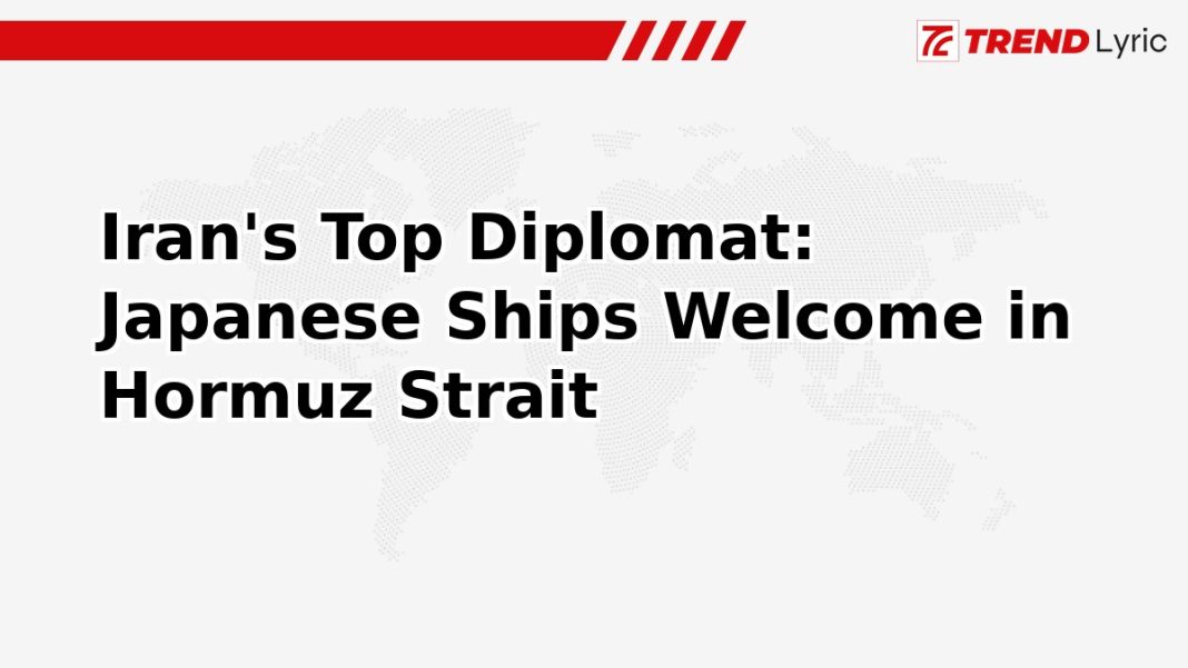 Iran's Top Diplomat: Japanese Ships Welcome in Hormuz Strait Iran's Top Diplomat: Japanese Ships Welcome in Hormuz Strait