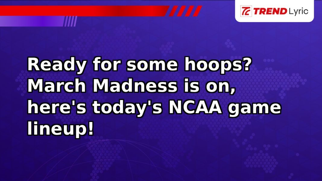 Ready for some hoops? March Madness is on, here's today's NCAA game lineup!
