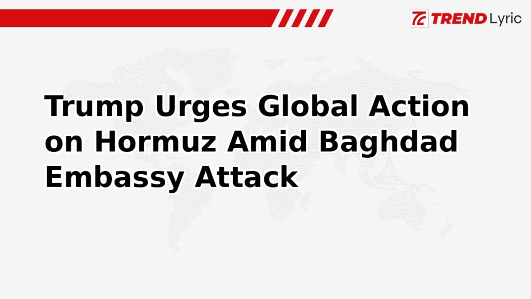 Trump Urges Global Action on Hormuz Amid Baghdad Embassy Attack Trump Urges Global Action on Hormuz Amid Baghdad Embassy Attack