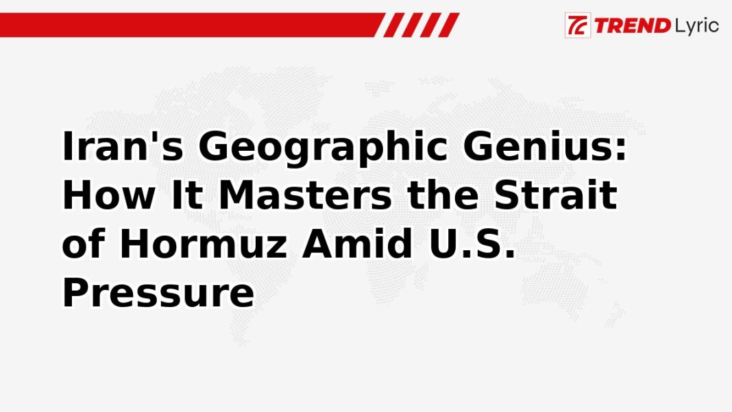 Iran's Geographic Genius: How It Masters the Strait of Hormuz Amid U.S. Pressure Iran's Geographic Genius: How It Masters the Strait of Hormuz Amid U.S. Pressure