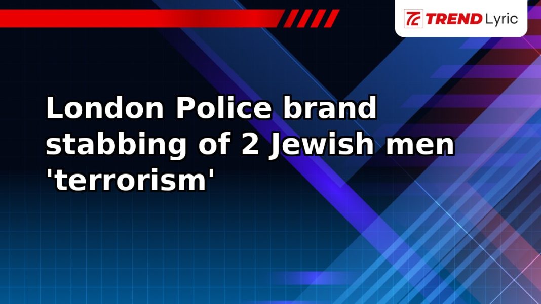London Police brand stabbing of 2 Jewish men 'terrorism'