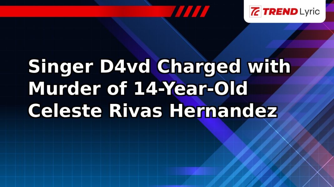 Singer D4vd Charged with Murder of 14-Year-Old Celeste Rivas Hernandez
