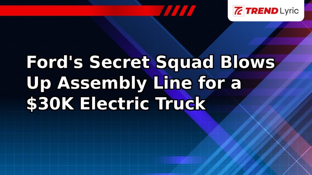 Ford's Secret Squad Blows Up Assembly Line for a $30K Electric Truck