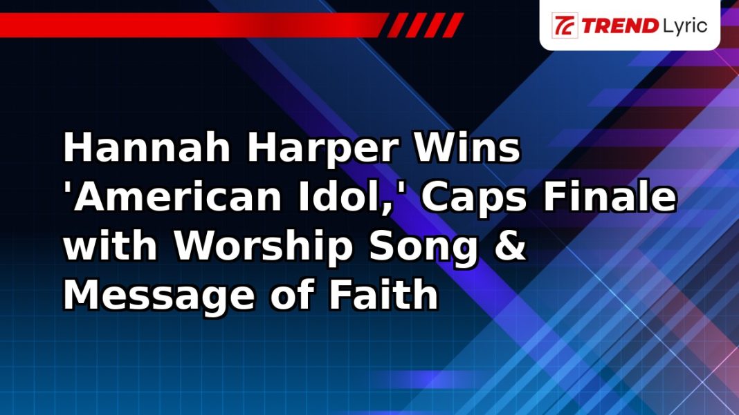 Hannah Harper Wins 'American Idol,' Caps Finale with Worship Song & Message of Faith Hannah Harper Wins 'American Idol,' Caps Finale with Worship Song & Message of Faith