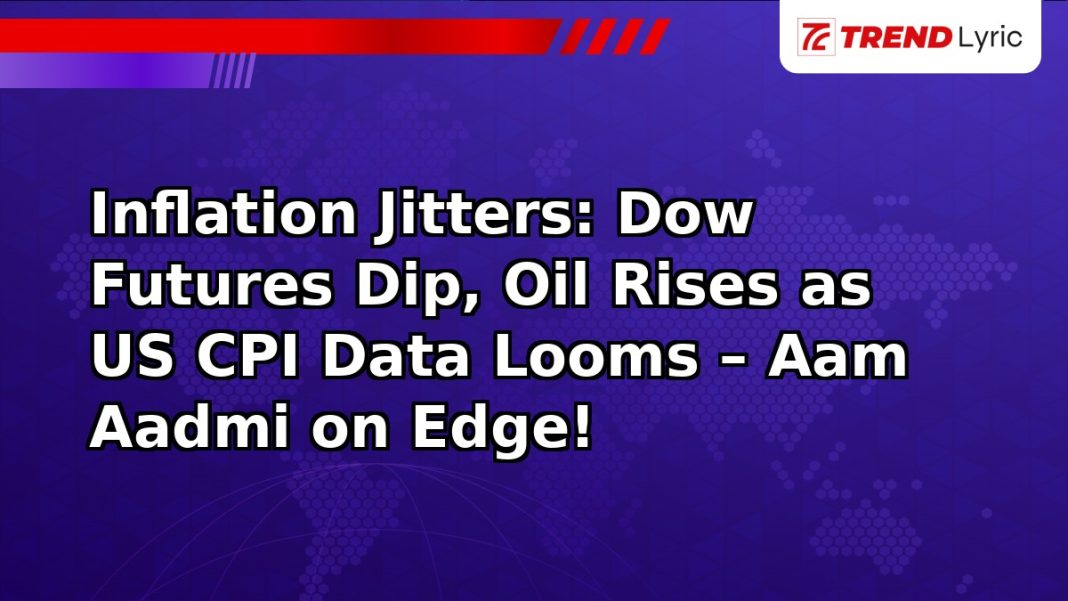 Inflation Jitters: Dow Futures Dip, Oil Rises as US CPI Data Looms – Aam Aadmi on Edge! Inflation Jitters: Dow Futures Dip, Oil Rises as US CPI Data Looms – Aam Aadmi on Edge!
