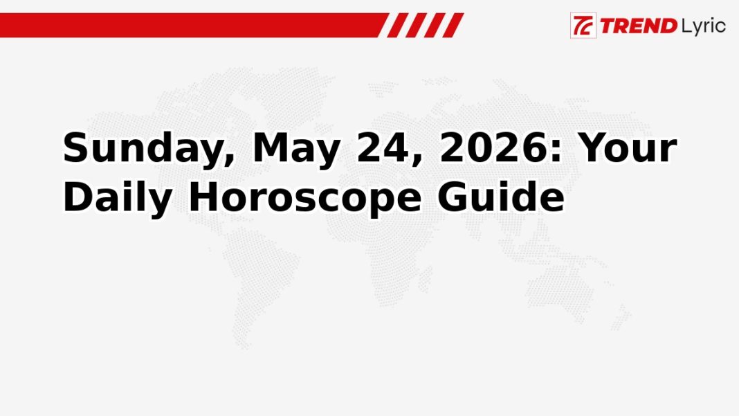 Sunday, May 24, 2026: Your Daily Horoscope Guide Sunday, May 24, 2026: Your Daily Horoscope Guide