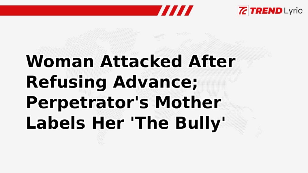 Woman Attacked After Refusing Advance; Perpetrator's Mother Labels Her 'The Bully'